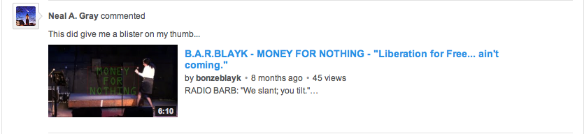 ./Screen Shot 2013-10-28 at 4.48.27 PM - Comments on bonzeblayk's YouTube posts by Neal Allan Gray - B.A.R.BLAYK 'MONEY FOR NOTHING' - Dire Straits Karaoke - 'This did give me a blister on my thumb...'.png